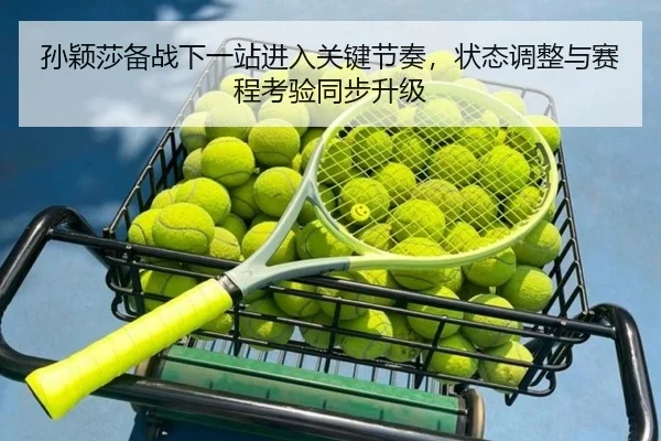 孙颖莎备战下一站进入关键节奏，状态调整与赛程考验同步升级